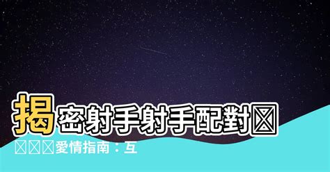 射手射手配對|射手座愛情配對全解析！12星座戀愛互動完整指南，讓妳在星空中。